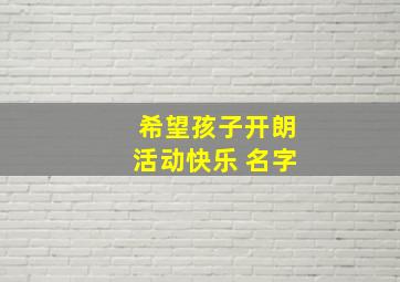 希望孩子开朗活动快乐 名字